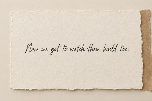 Handwritten artwork on ivory handmade paper reading Now we get to watch them build too.