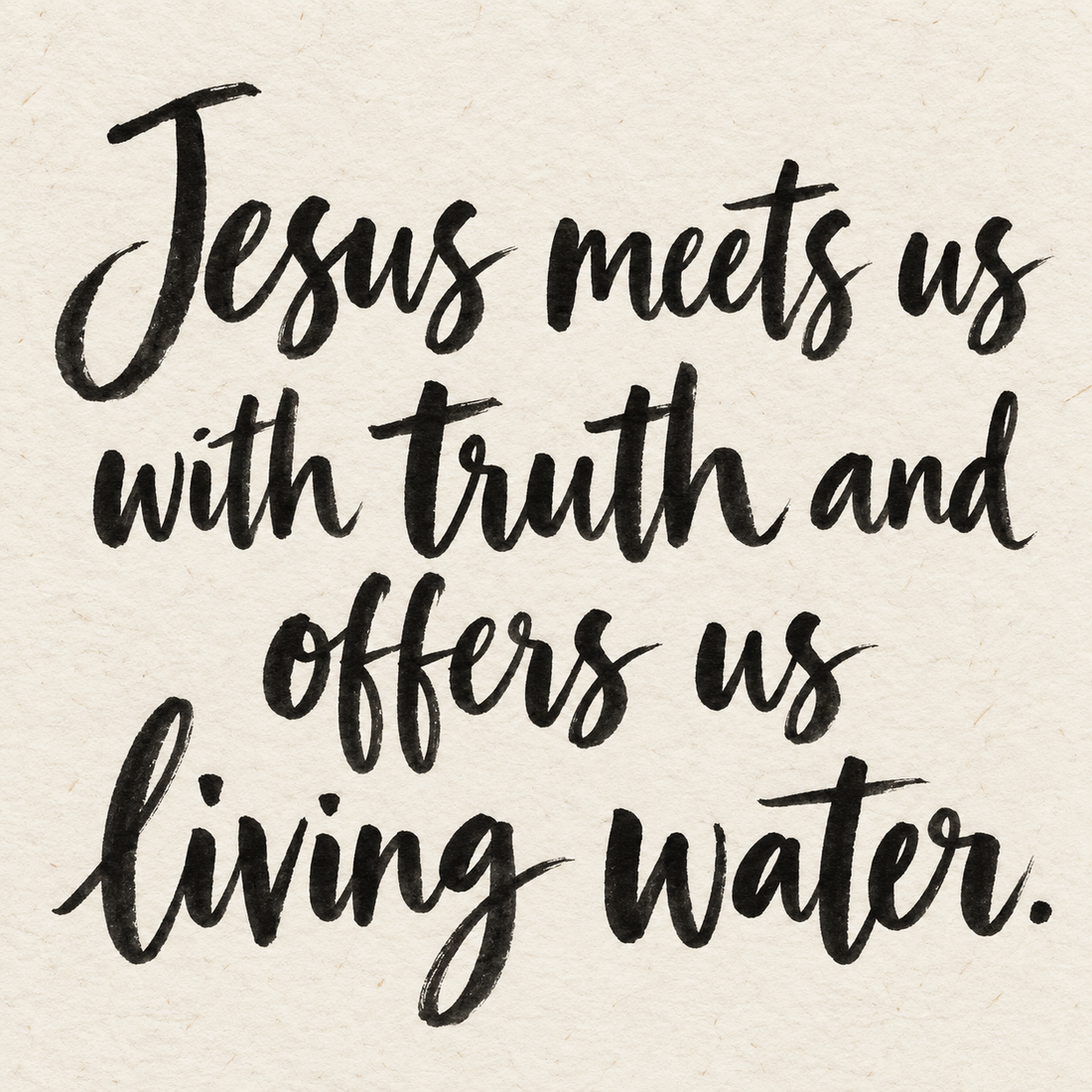 Black brush lettering on ivory handmade paper: “Jesus meets us with truth and offers us living water.”