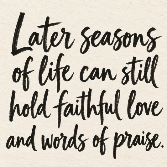 Black brush lettering on ivory handmade paper: “Later seasons of life can still hold faithful love and words of praise.”