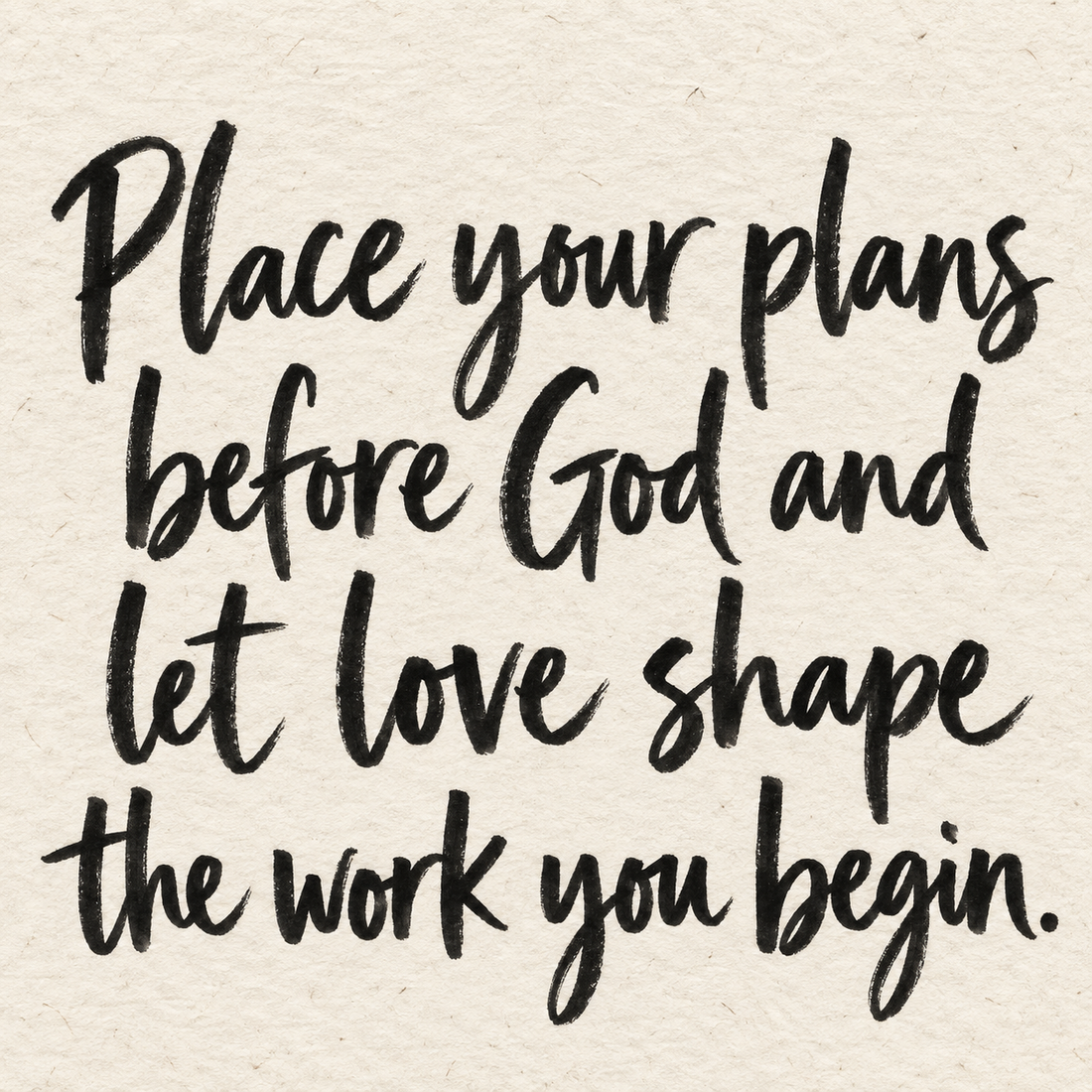 Black brush lettering on ivory handmade paper: “Place your plans before God and let love shape the work you begin.”
