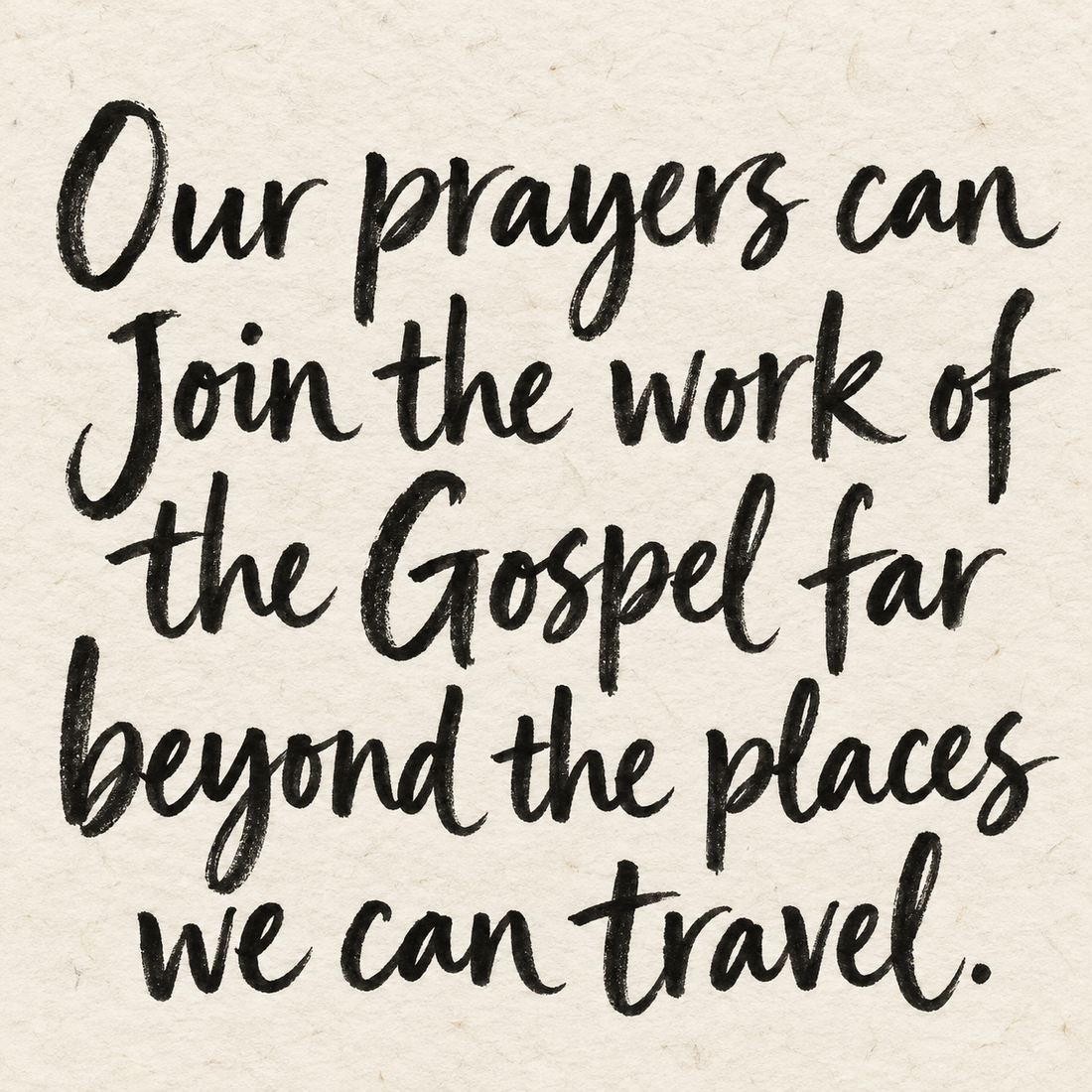 Black brush lettering on ivory handmade paper: “Our prayers can join the work of the Gospel far beyond the places we can travel.”