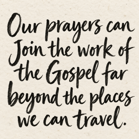 Black brush lettering on ivory handmade paper: “Our prayers can join the work of the Gospel far beyond the places we can travel.”
