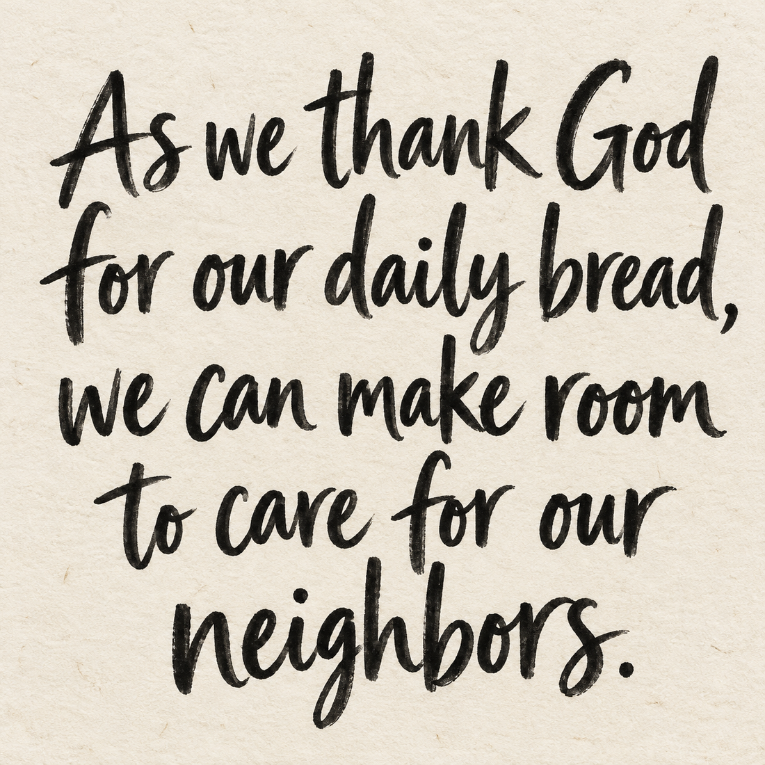 Black brush lettering on ivory handmade paper: “As we thank God for our daily bread, we can make room to care for our neighbors.”