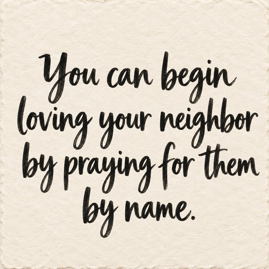 Black hand-lettered artwork on ivory handmade paper: You can begin loving your neighbor by praying for them by name.