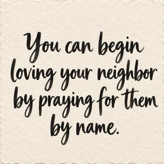 Black hand-lettered artwork on ivory handmade paper: You can begin loving your neighbor by praying for them by name.