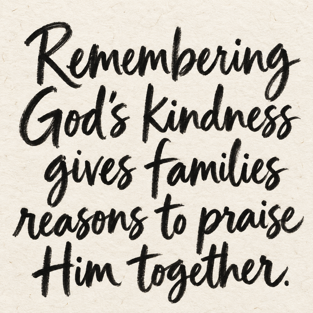 Black brush lettering on ivory handmade paper: “Remembering God’s kindness gives families reasons to praise Him together.”