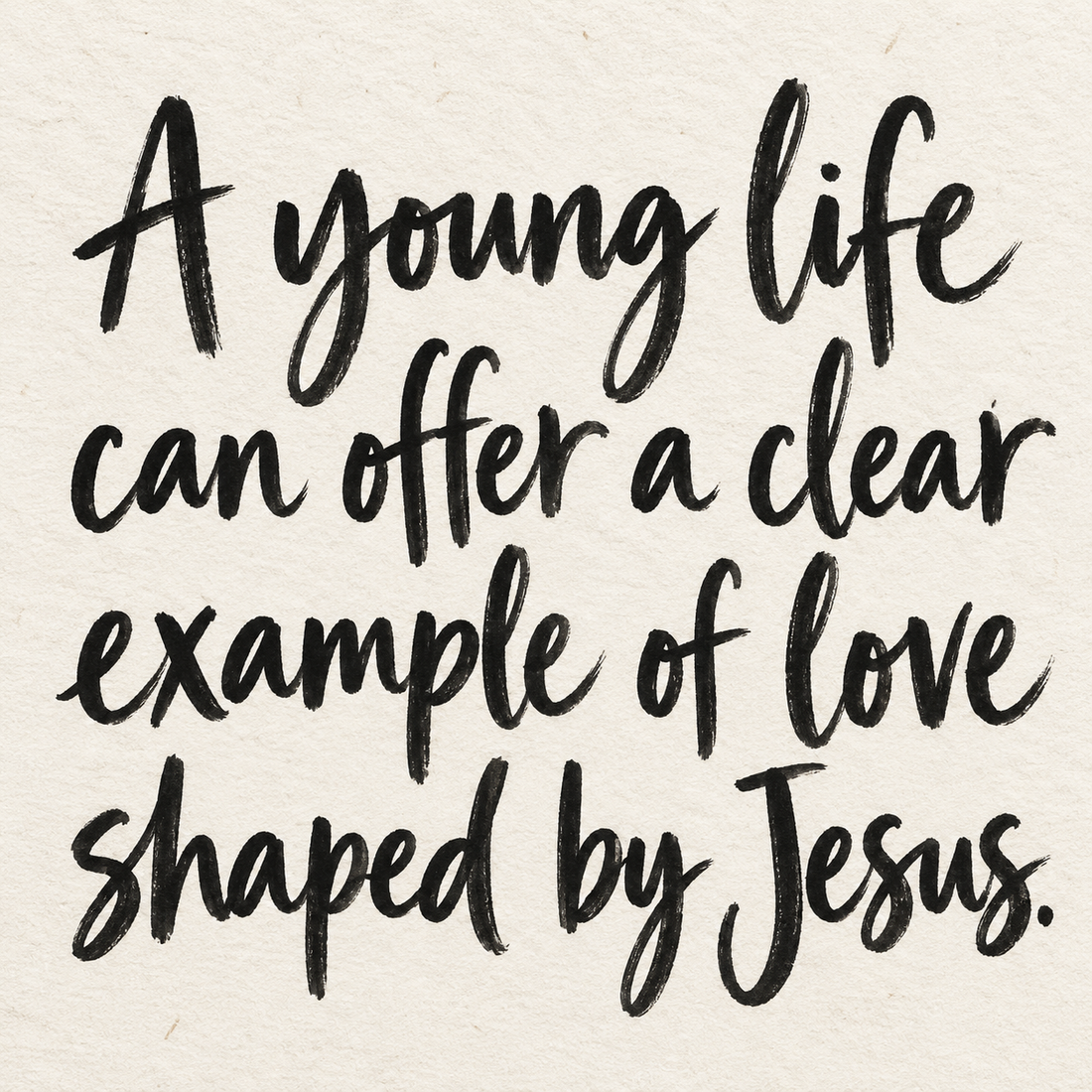 Black brush lettering on ivory handmade paper: “A young life can offer a clear example of love shaped by Jesus.”