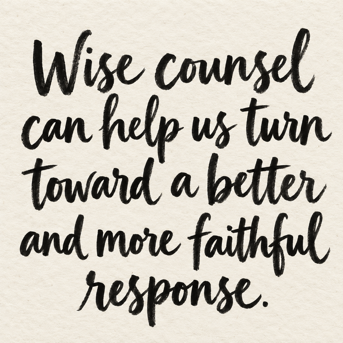 Black brush lettering on ivory handmade paper: “Wise counsel can help us turn toward a better and more faithful response.”
