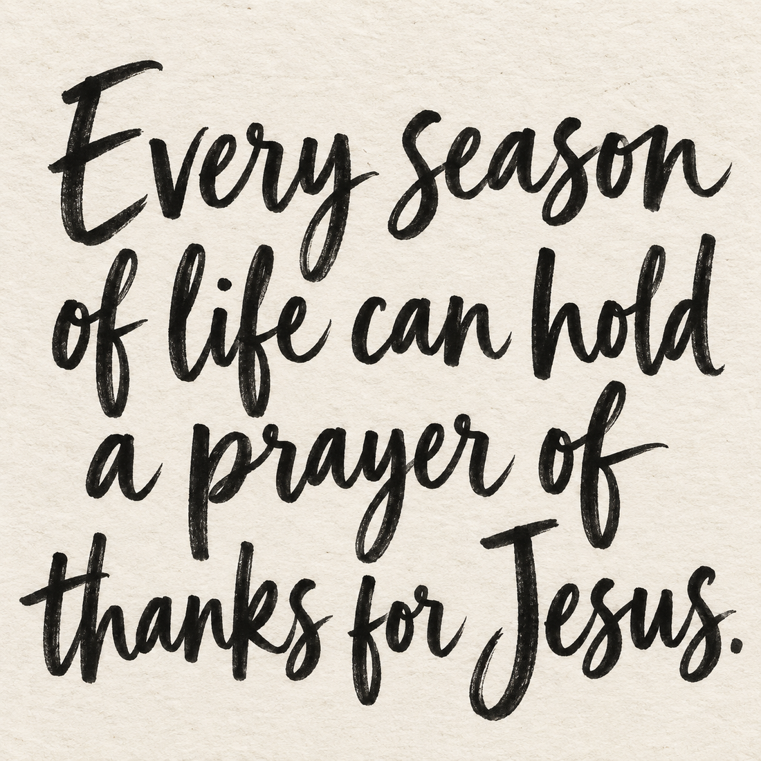 Black brush lettering on ivory handmade paper: “Every season of life can hold a prayer of thanks for Jesus.”