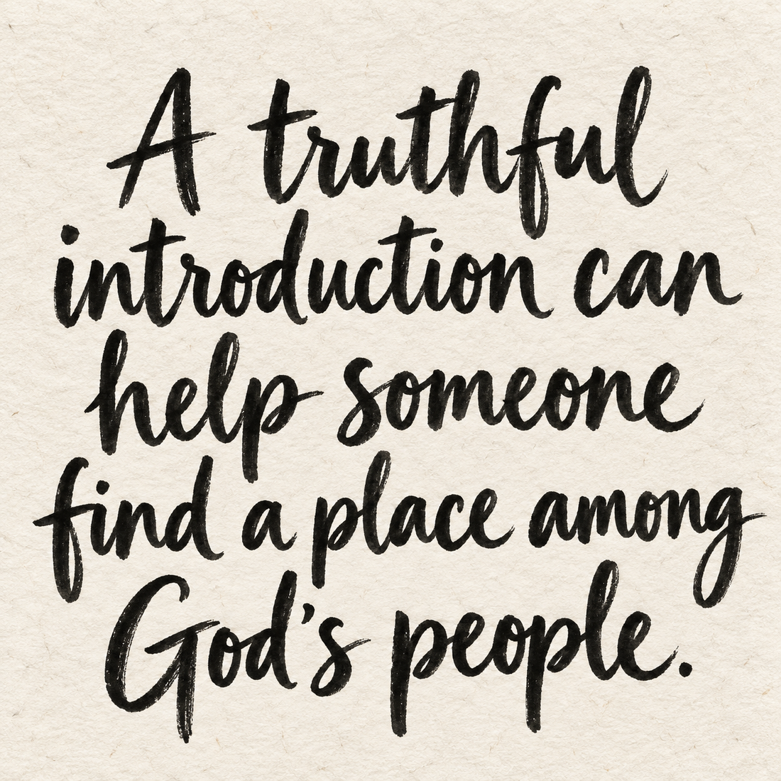 Black brush lettering on ivory handmade paper: “A truthful introduction can help someone find a place among God's people.”
