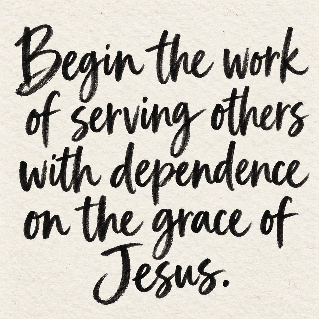 Black brush lettering on ivory handmade paper: “Begin the work of serving others with dependence on the grace of Jesus.”