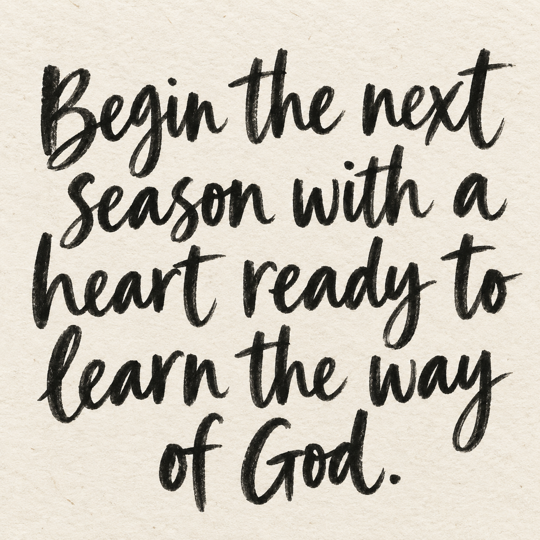 Black brush lettering on ivory handmade paper: “Begin the next season with a heart ready to learn the way of God.”