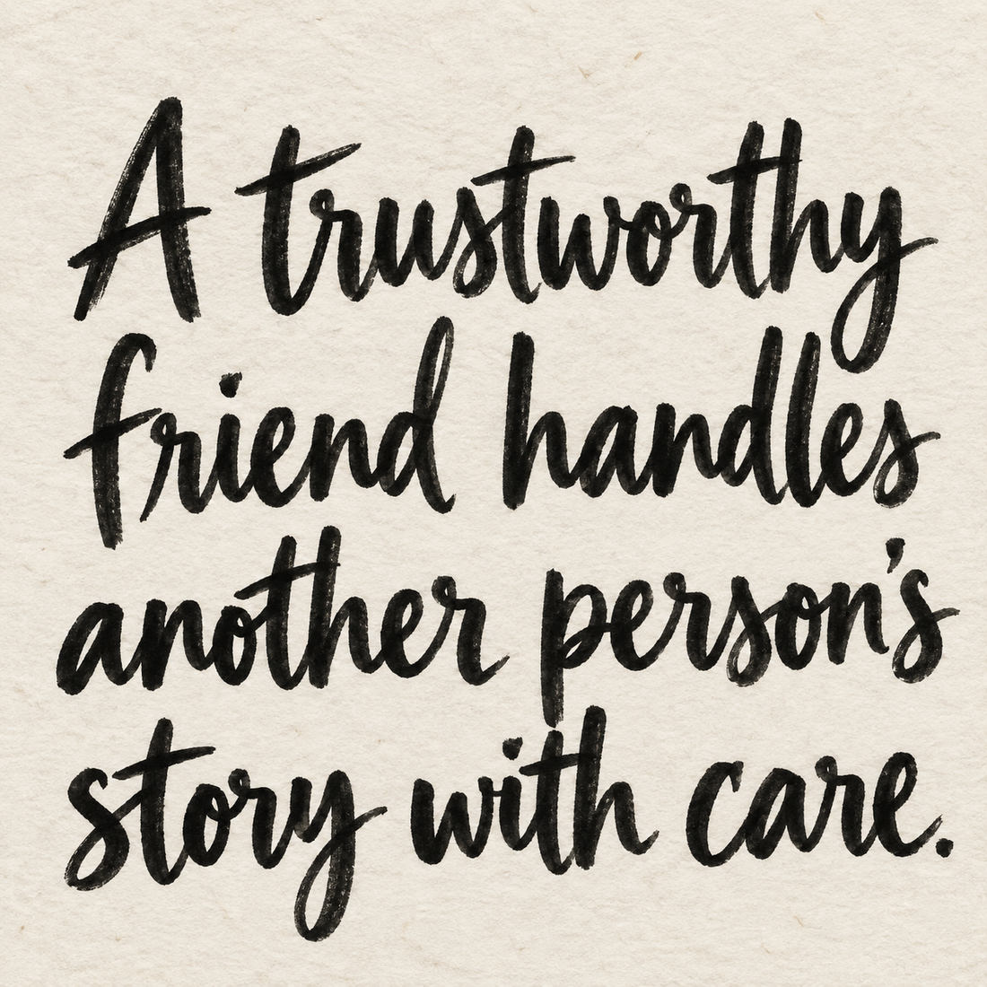 Black brush lettering on ivory handmade paper: “A trustworthy friend handles another person’s story with care.”
