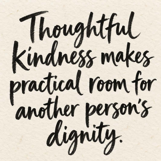 Black brush lettering on ivory handmade paper: “Thoughtful kindness makes practical room for another person's dignity.”