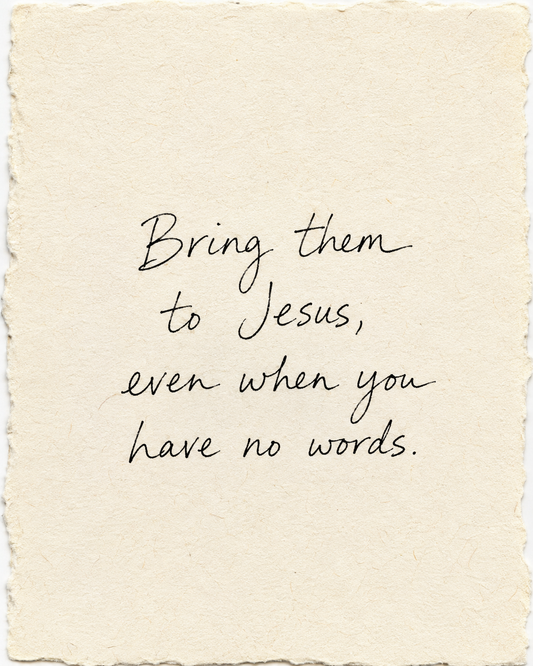 Handwritten artwork on ivory handmade paper: Bring them to Jesus, even when you have no words.