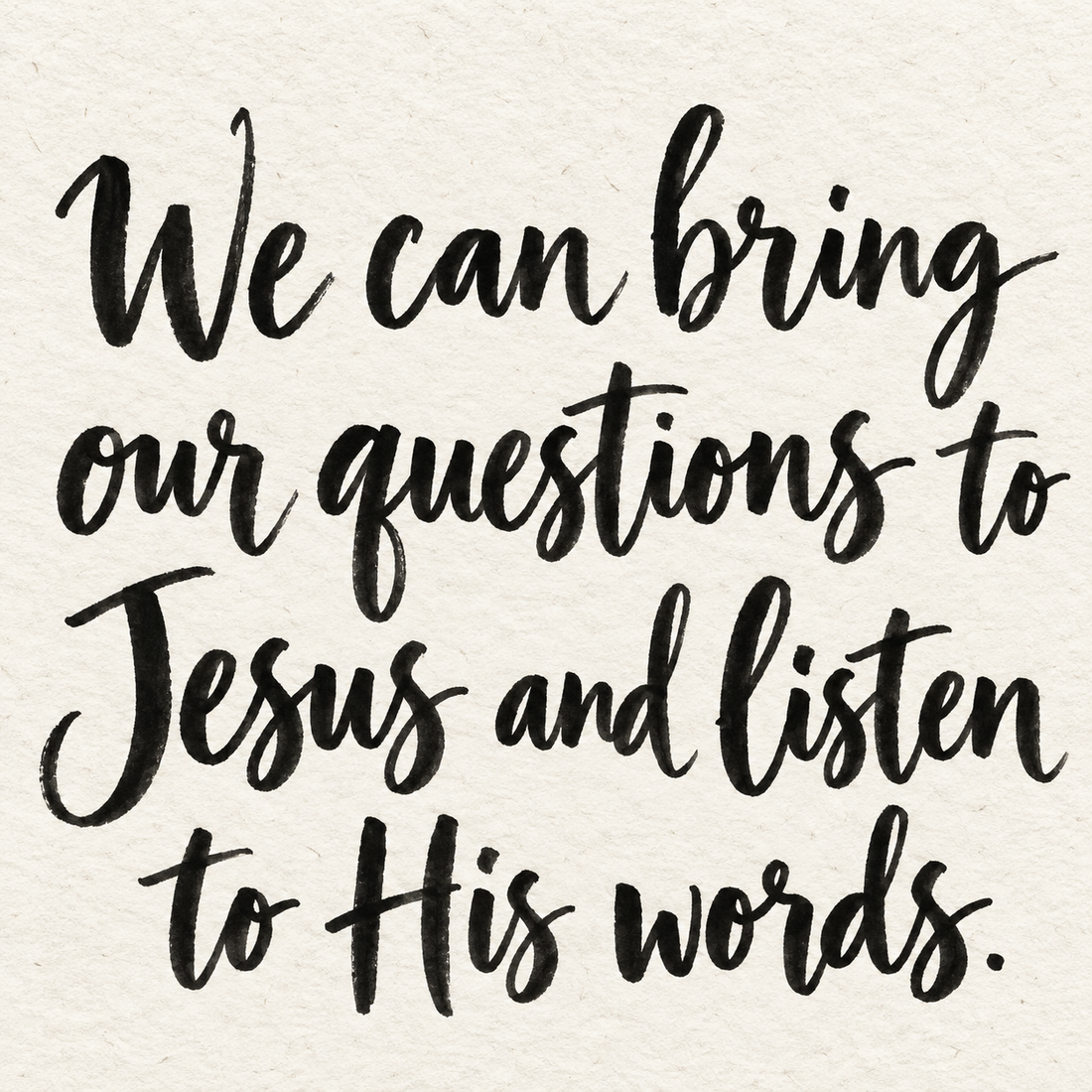 Black brush lettering on ivory handmade paper: “We can bring our questions to Jesus and listen to His words.”