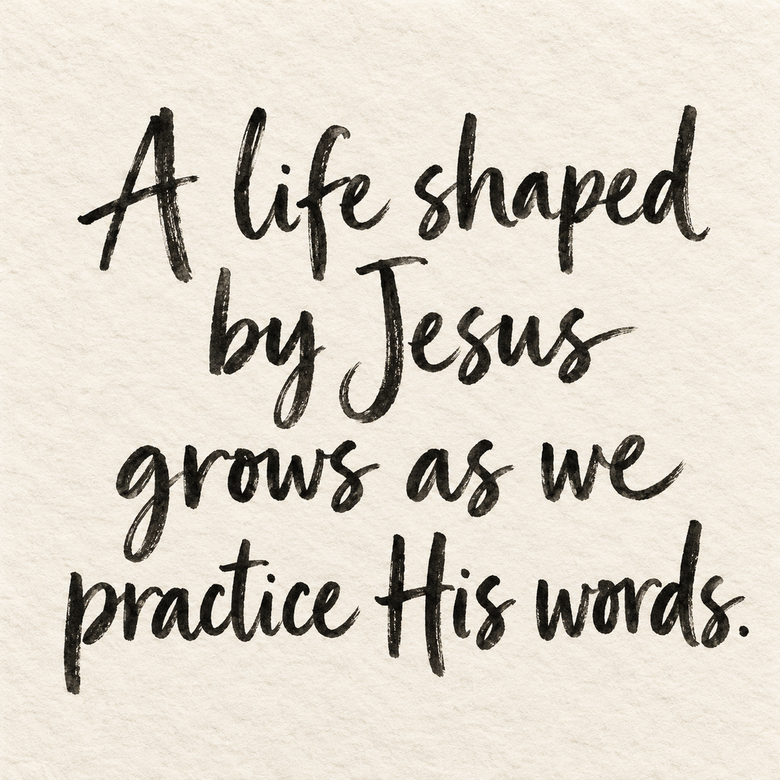 Black brush lettering on ivory handmade paper: “A life shaped by Jesus grows as we practice His words.”