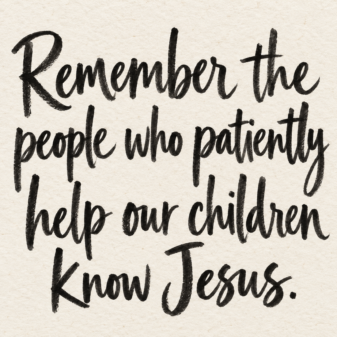 Black brush lettering on ivory handmade paper: “Remember the people who patiently help our children know Jesus.”