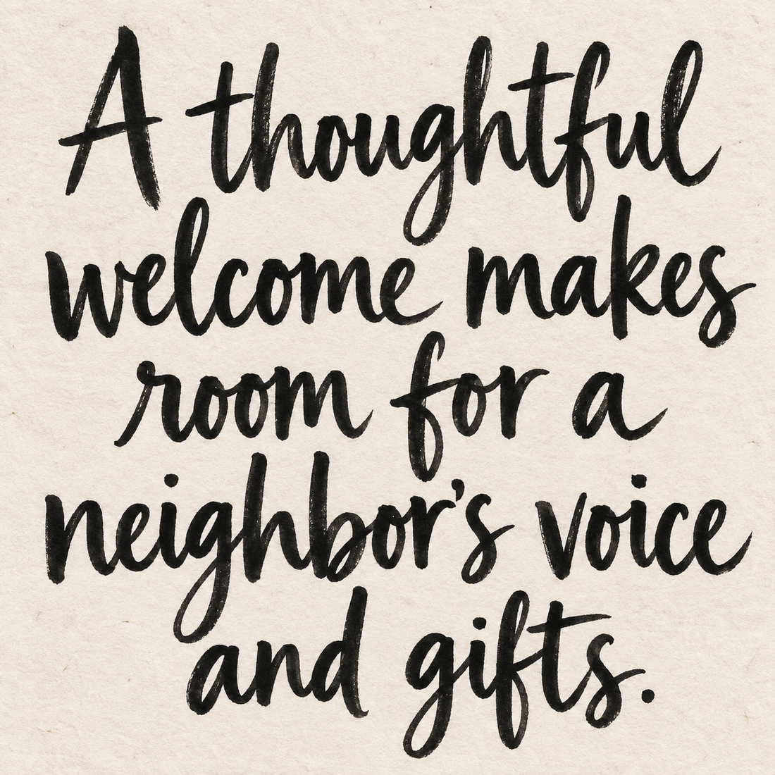 Black brush lettering on ivory handmade paper: “A thoughtful welcome makes room for a neighbor's voice and gifts.”