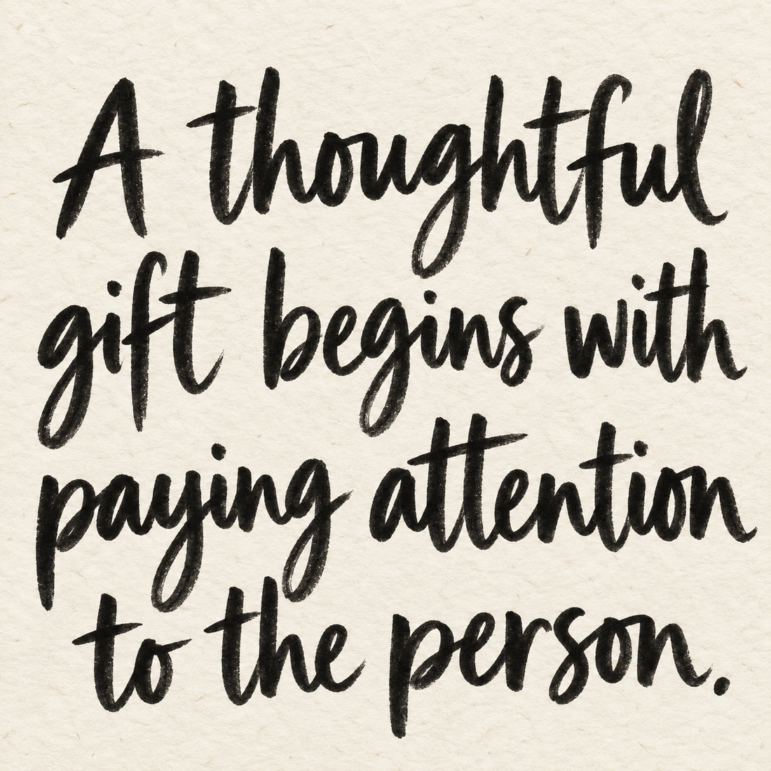 Black brush lettering on ivory handmade paper: “A thoughtful gift begins with paying attention to the person.”
