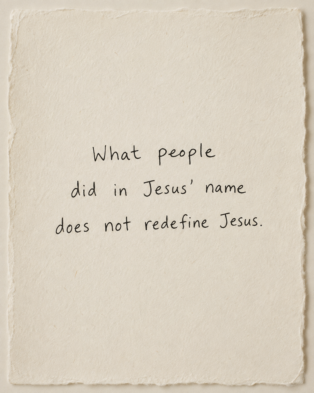 Handwritten artwork on ivory handmade paper: What people did in Jesus’ name does not redefine Jesus.
