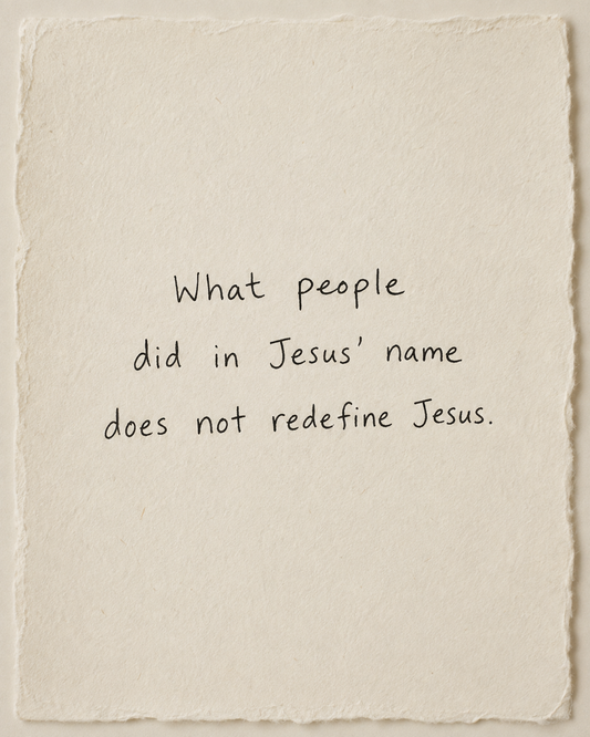 Handwritten artwork on ivory handmade paper: What people did in Jesus’ name does not redefine Jesus.