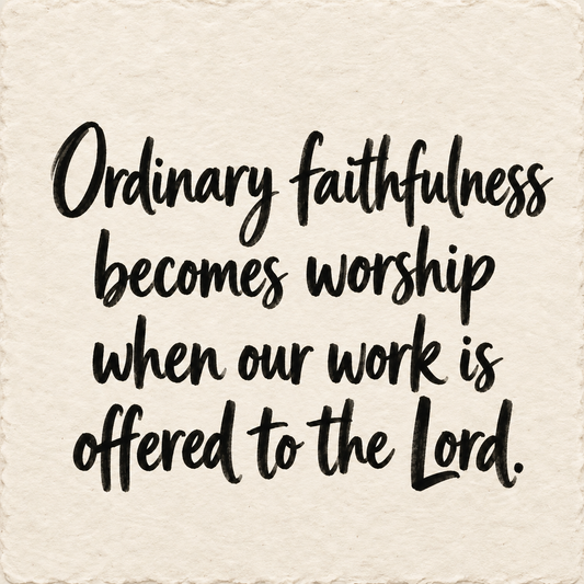 Hand-lettered artwork reading: Ordinary faithfulness becomes worship when our work is offered to the Lord.