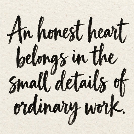 Black brush lettering on ivory handmade paper: “An honest heart belongs in the small details of ordinary work.”