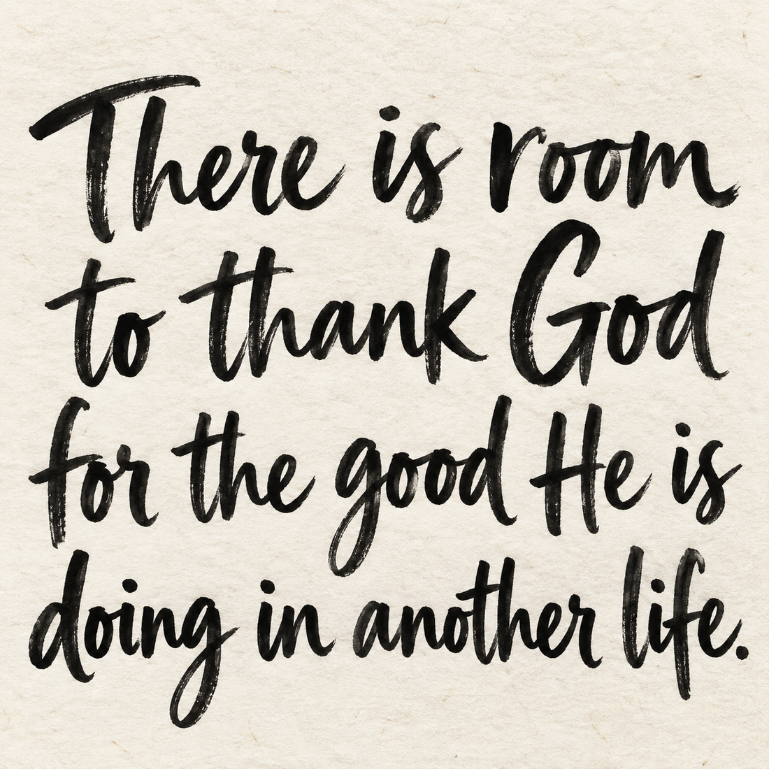 Black brush lettering on ivory handmade paper: “There is room to thank God for the good He is doing in another life.”