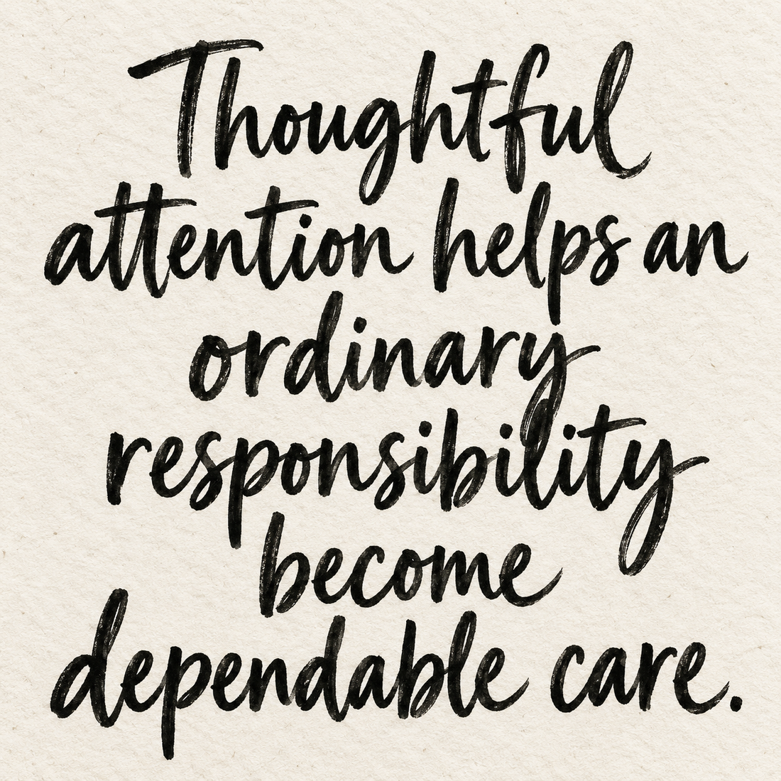 Black brush lettering on ivory handmade paper: “Thoughtful attention helps an ordinary responsibility become dependable care.”
