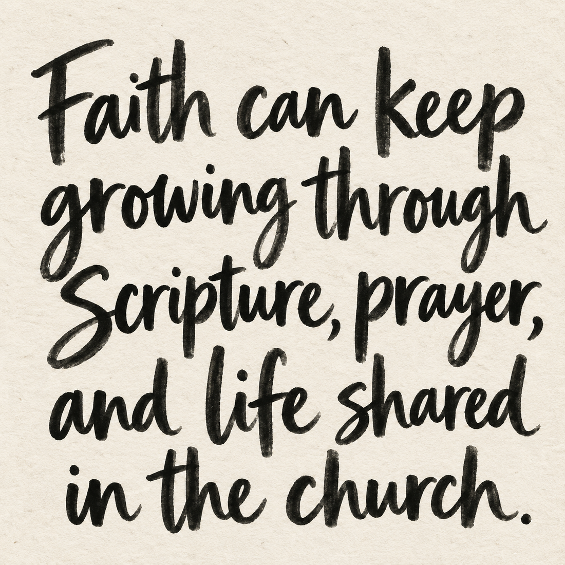 Black brush lettering on ivory handmade paper: “Faith can keep growing through Scripture, prayer, and life shared in the church.”