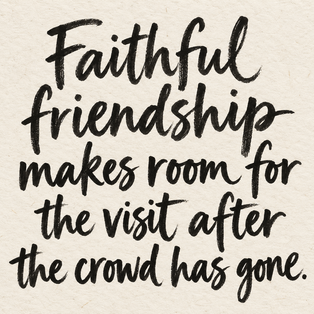 Black brush lettering on ivory handmade paper: “Faithful friendship makes room for the visit after the crowd has gone.”