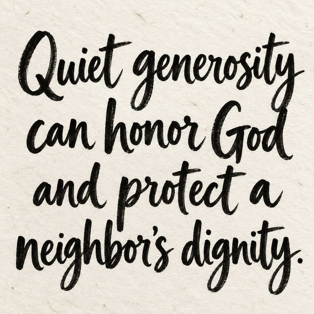 Black brush lettering on ivory handmade paper: “Quiet generosity can honor God and protect a neighbor’s dignity.”