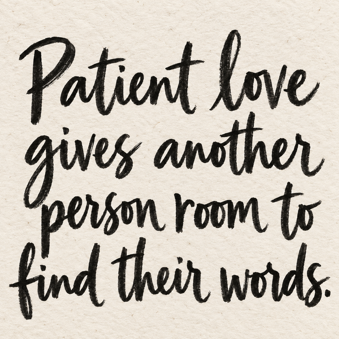 Black brush lettering on ivory handmade paper: “Patient love gives another person room to find their words.”