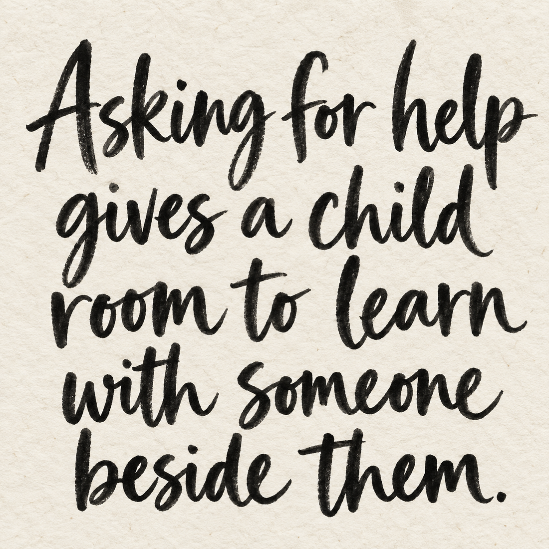 Black brush lettering on ivory handmade paper: “Asking for help gives a child room to learn with someone beside them.”