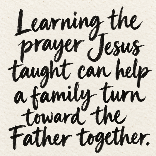 Black brush lettering on ivory handmade paper: “Learning the prayer Jesus taught can help a family turn toward the Father together.”