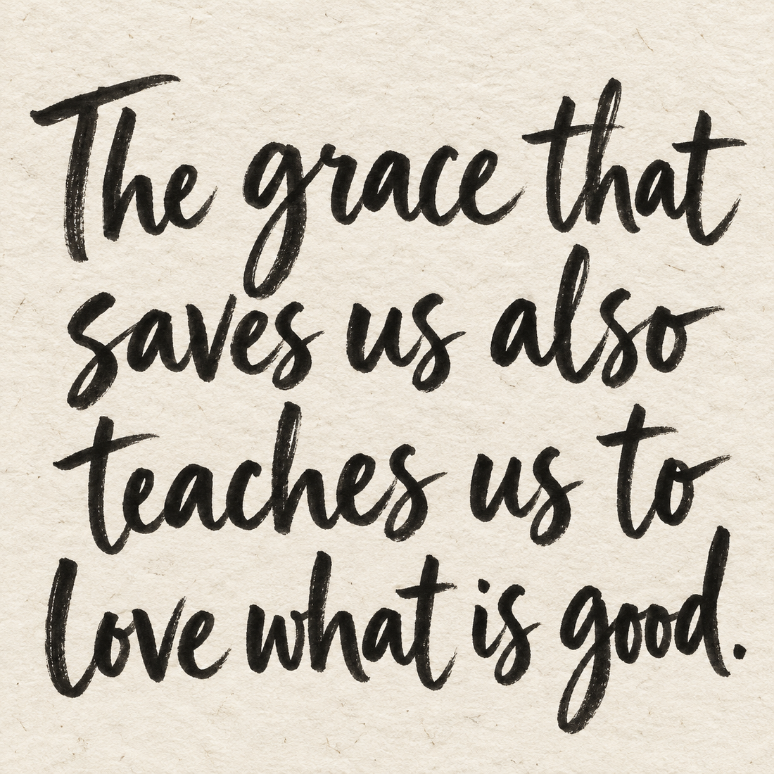 Black brush lettering on ivory handmade paper: “The grace that saves us also teaches us to love what is good.”