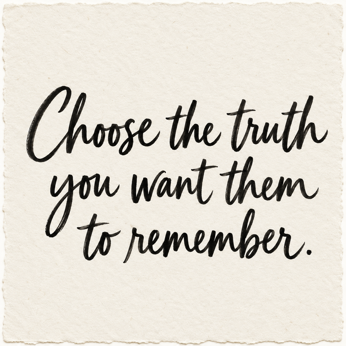 Handwritten artwork on ivory handmade paper reading Choose the truth you want them to remember.