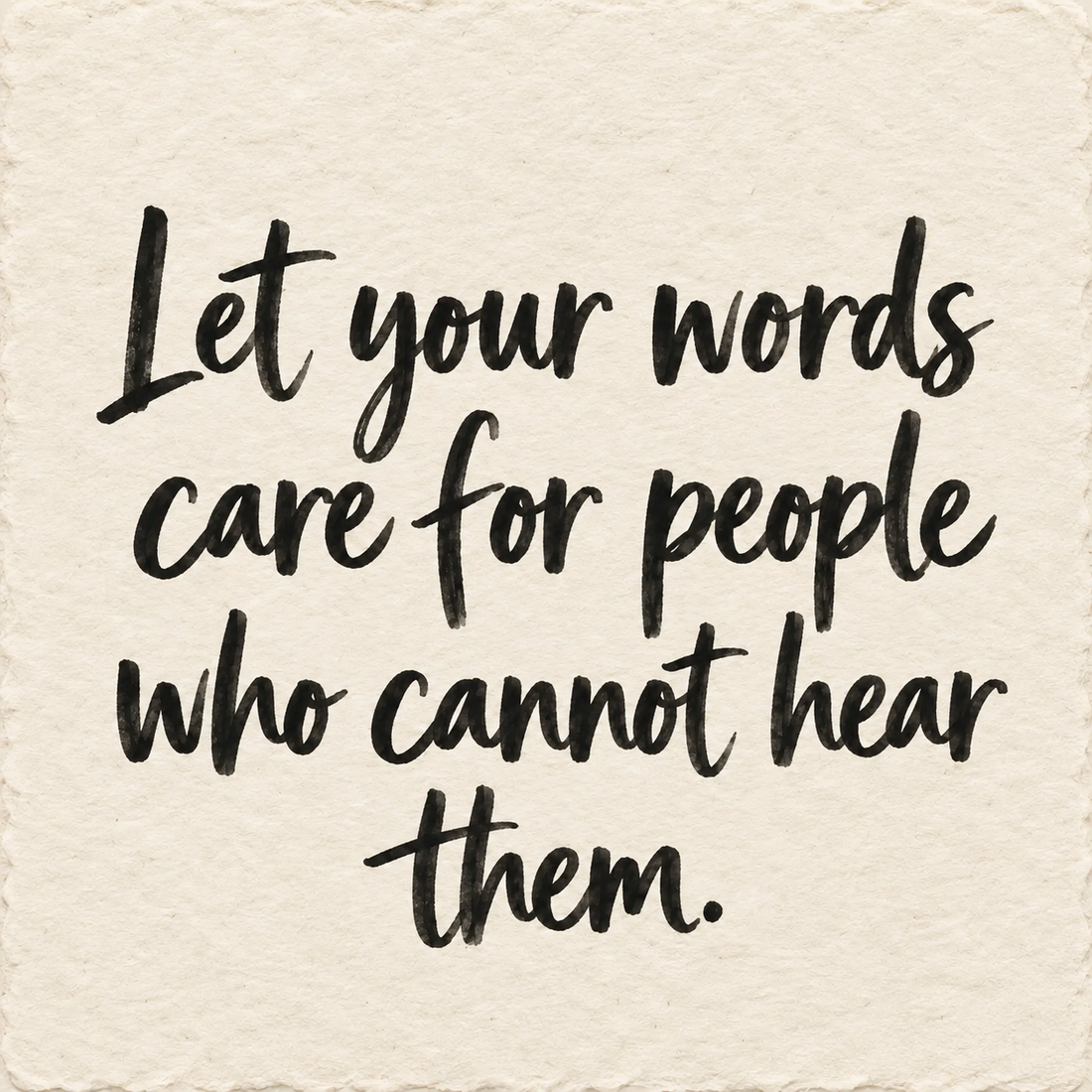 Black hand-lettered artwork on ivory handmade paper: Let your words care for people who cannot hear them.