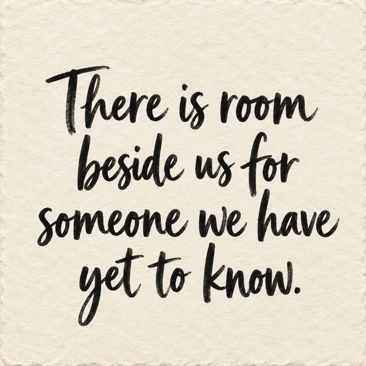 Black hand-lettered artwork on ivory handmade paper: There is room beside us for someone we have yet to know.