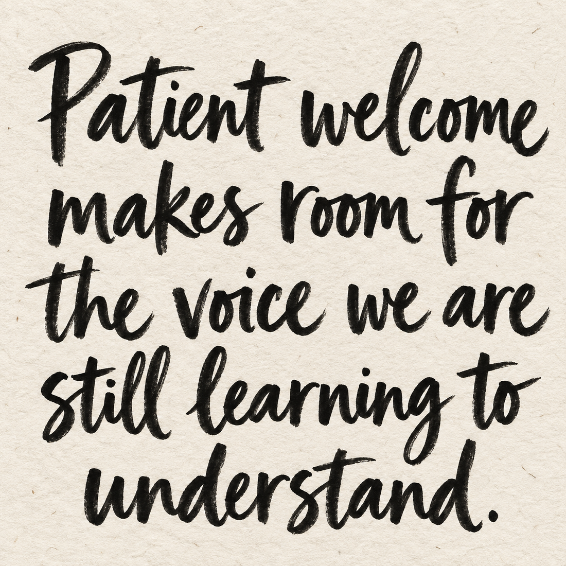 Black brush lettering on ivory handmade paper: “Patient welcome makes room for the voice we are still learning to understand.”