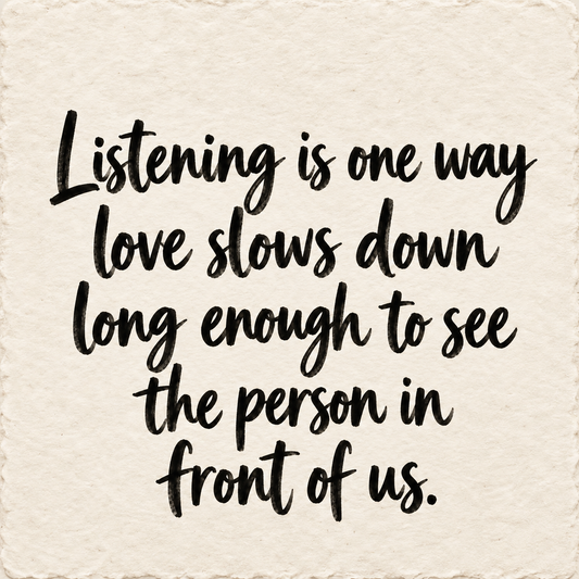 Hand-lettered artwork reading: Listening is one way love slows down long enough to see the person in front of us.