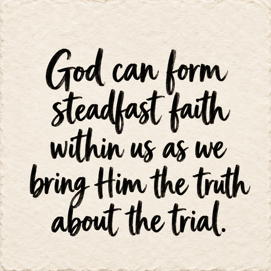 Hand-lettered artwork reading: God can form steadfast faith within us as we bring Him the truth about the trial.
