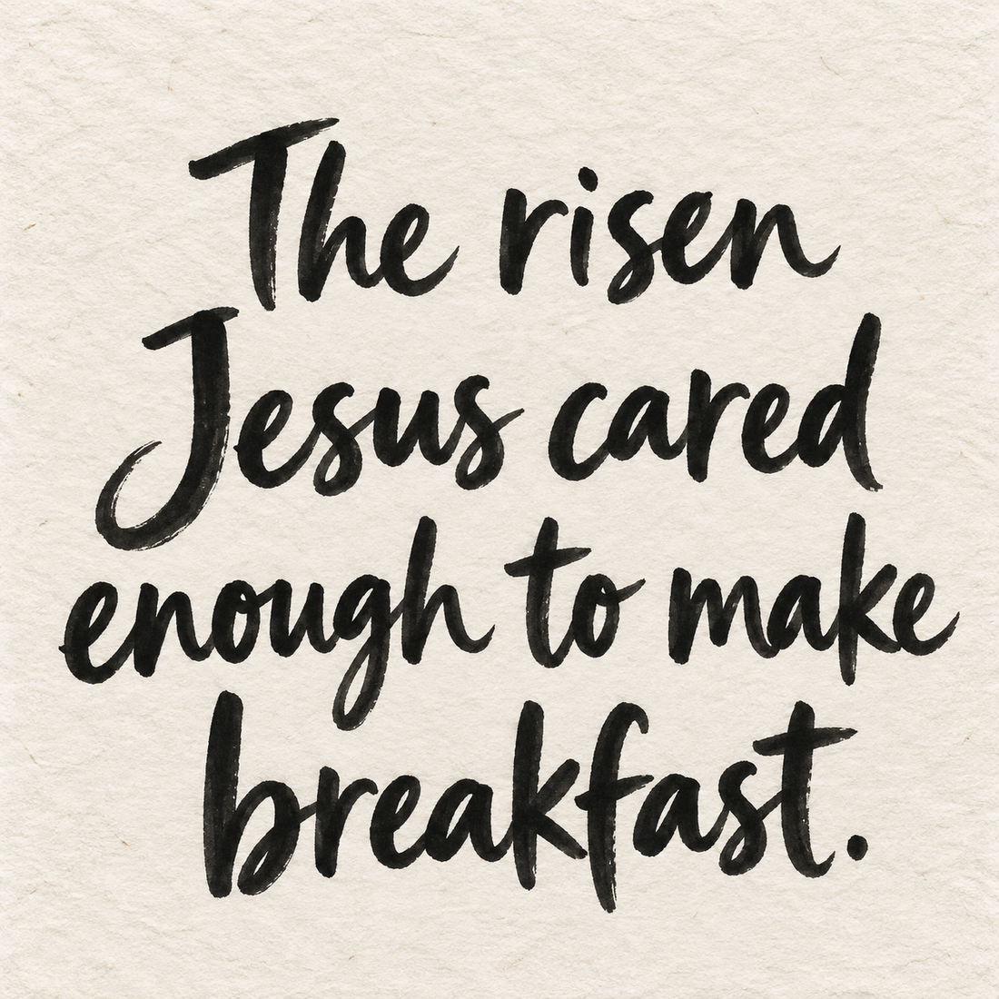 Black brush lettering on ivory handmade paper: “The risen Jesus cared enough to make breakfast.”
