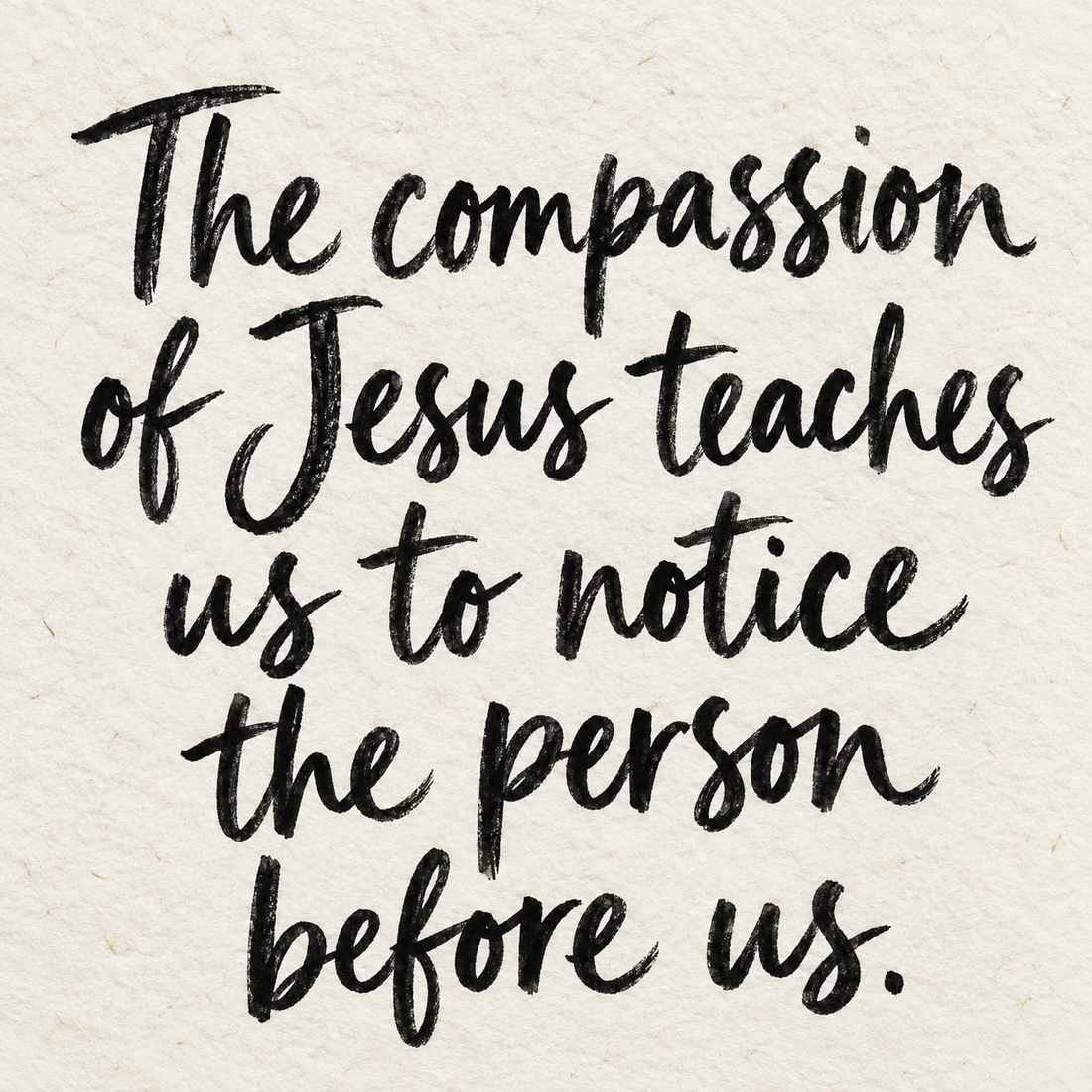 Black brush lettering on ivory handmade paper: “The compassion of Jesus teaches us to notice the person before us.”