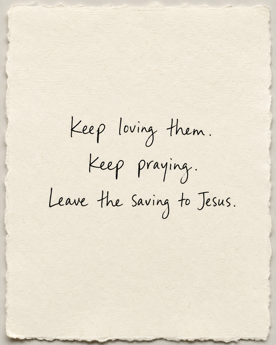 Handwritten artwork on ivory handmade paper: Keep loving them. Keep praying. Leave the saving to Jesus.