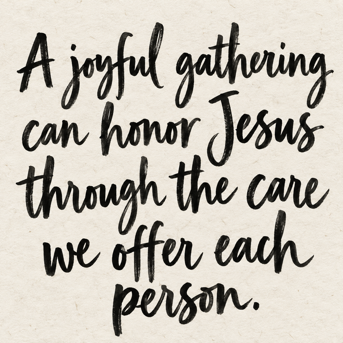 Black brush lettering on ivory handmade paper: “A joyful gathering can honor Jesus through the care we offer each person.”