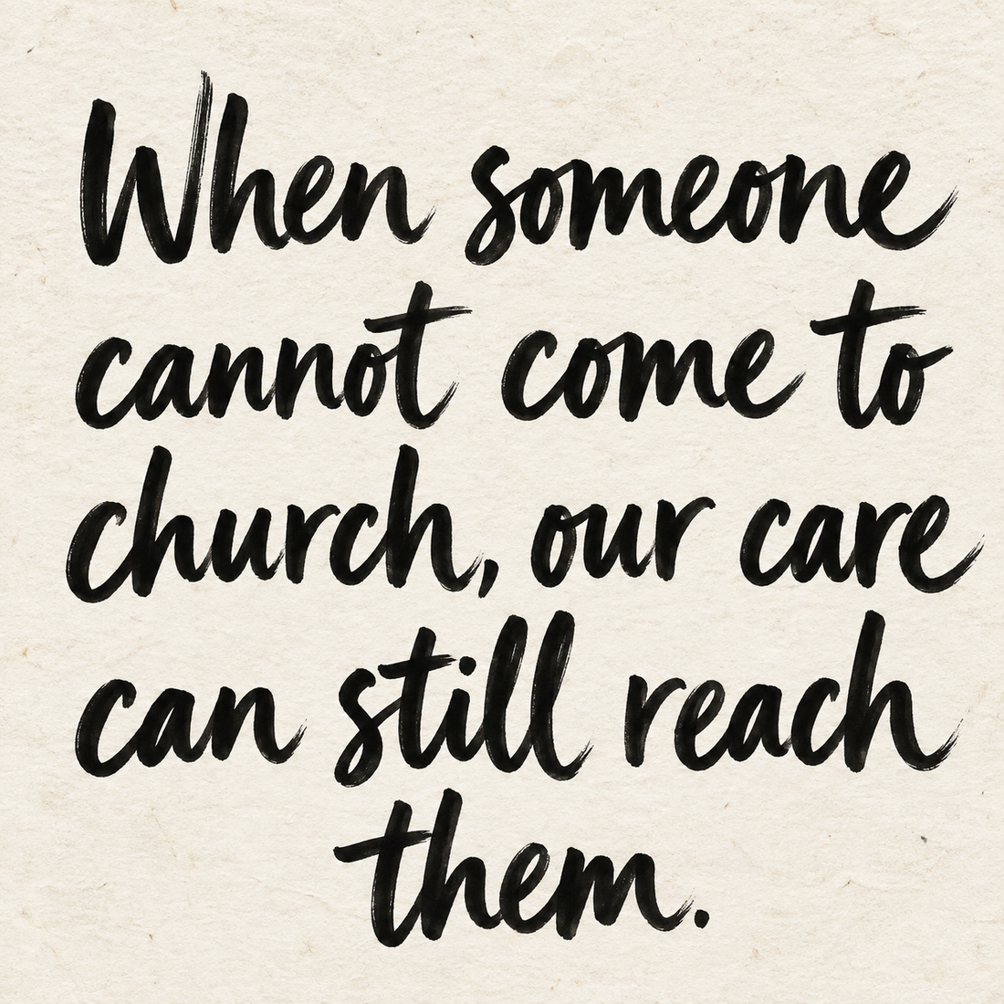 Black hand-lettered artwork on ivory handmade paper: When someone cannot come to church, our care can still reach them.