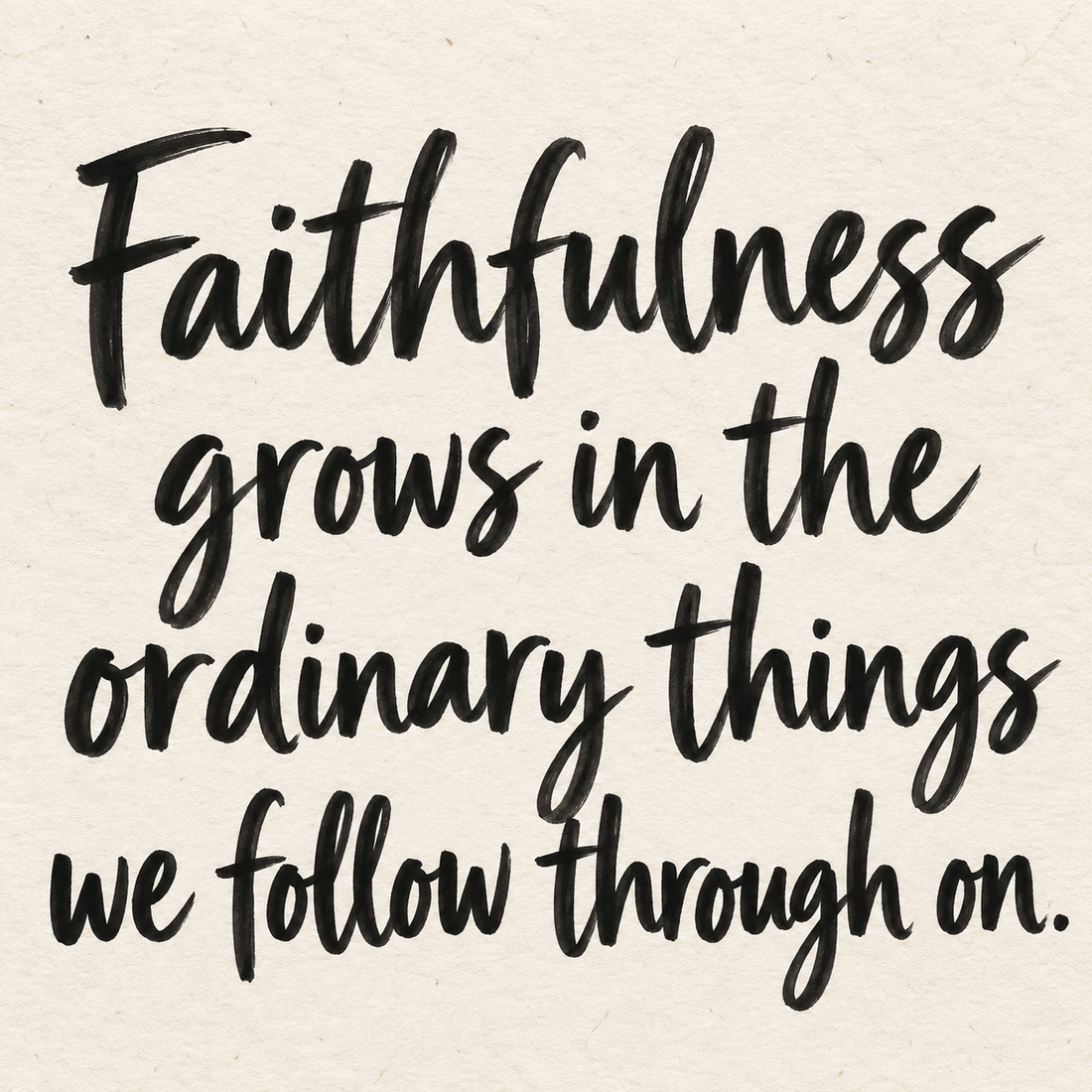 Black hand-lettered artwork on ivory handmade paper: Faithfulness grows in the ordinary things we follow through on.