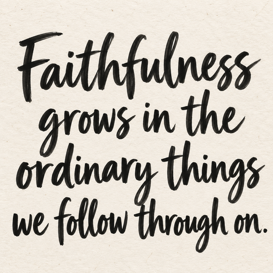 Black hand-lettered artwork on ivory handmade paper: Faithfulness grows in the ordinary things we follow through on.